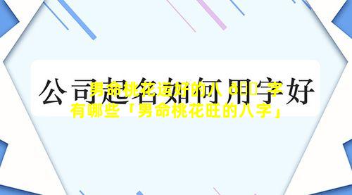 男命桃花运好的八 🐠 字有哪些「男命桃花旺的八字」